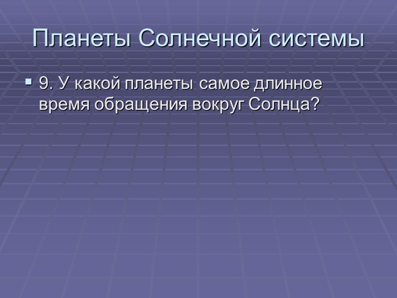 Планеты Солнечной системы 9. У какой планеты самое длинное время обращения вокруг Солнца?
